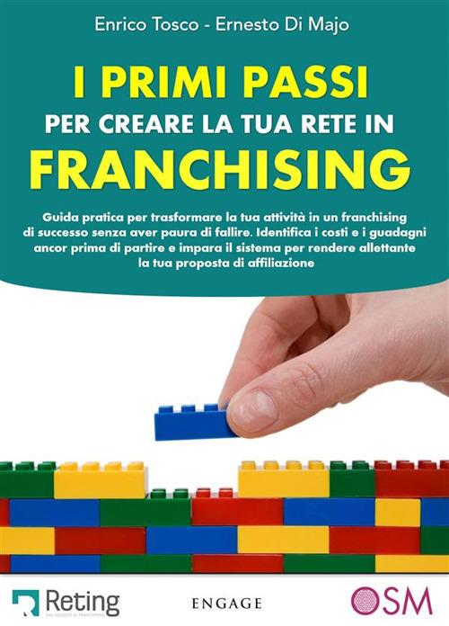 I primi passi per creare la tua rete in franchising. Guida pratica per trasformare la tua attività in un franchising di successo senza aver paura di fallire - Ernesto Di Majo,Enrico Tosco - ebook