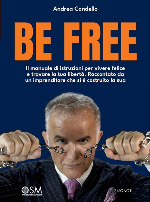 Be free. Il manuale di istruzioni per vivere felice e trovare la tua libertà. Raccontato da un imprenditore che si è costruito la sua - Andrea Condello - copertina