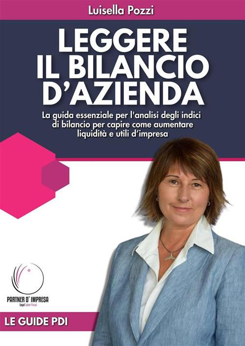 Leggere il bilancio d'azienda. La guida essenziale per l'analisi degli indici di bilancio per capire come aumentare liquidità e utili d'impresa - Luisella Pozzi - ebook