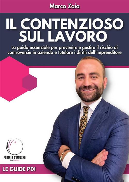 Il contezioso sul lavoro. La guida essenziale per prevenire e gestire il rischio di controversie in azienda e tutelare i diritti dell'imprenditore - Marco Zaia - ebook