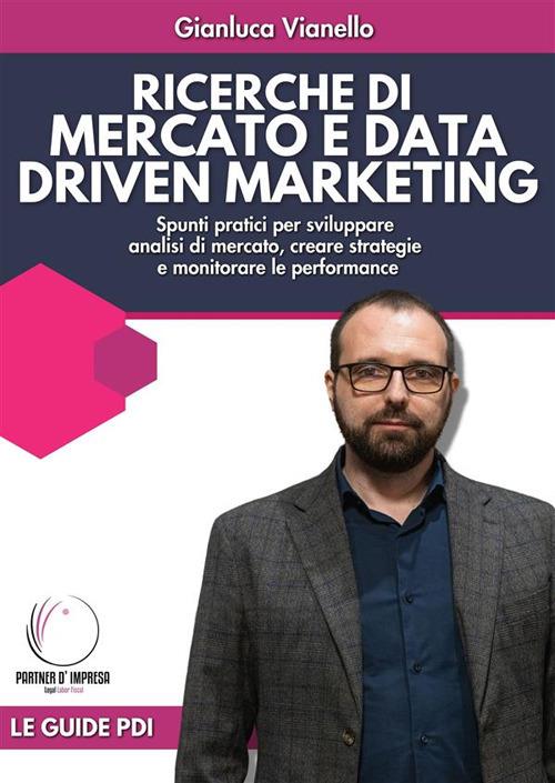 Ricerche di mercato e data driven marketing. Spunti pratici per sviluppare analisi di mercato, creare strategie e monitorare le performance - Gianluca Vianello - ebook