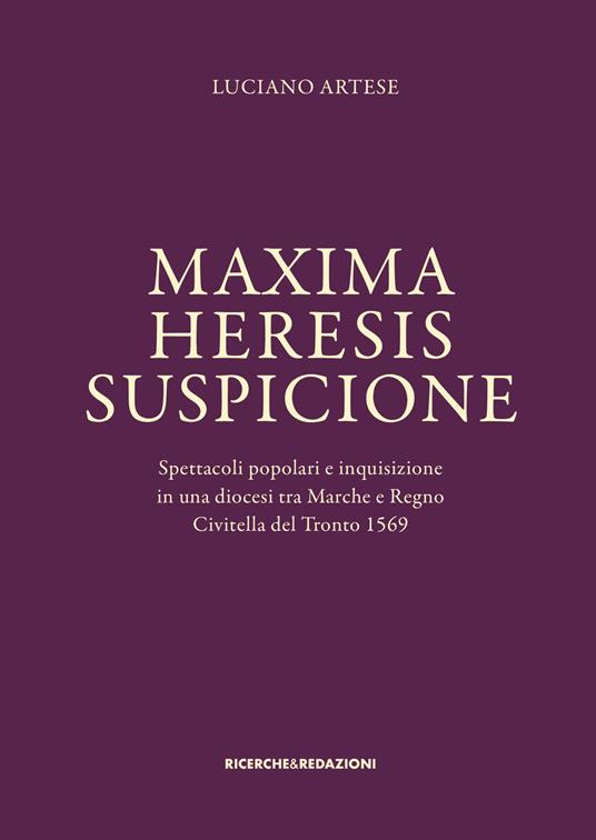 Maxima heresis suspicione. Spettacoli popolari e inquisizione in una diocesi tra Marche e Regno. Civitella del Tronto 1569 - Luciano Artese - copertina