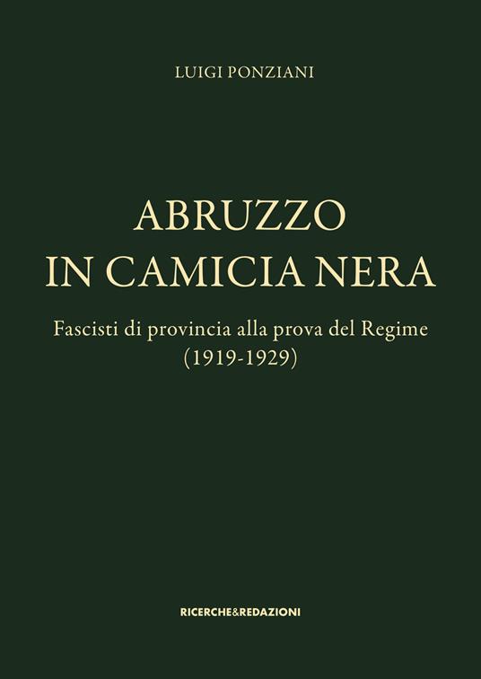 Abruzzo in camicia nera. Fascisti di provincia alla prova del Regime (1919-1929) - Luigi Ponziani - copertina