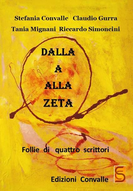 Dalla A alla Zeta. Follie di quattro scrittori - Stefania Convalle,Claudio Gurra,Tania Mignani - copertina