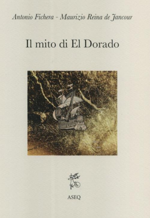 Il mito di El Dorado. Struttura del mito e cronologia delle spedizioni - Antonio Fichera,Maurizio Reina de Jancour - copertina