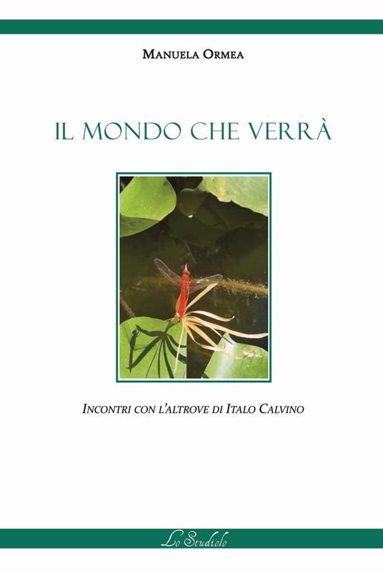 Il mondo che verrà. Incontri con l'Altrove di Italo Calvino - Manuela Ormea - copertina