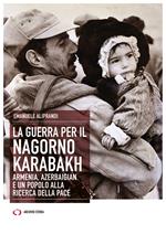 La guerra per il Nagorno Karabakh. Armenia, Azerbaigian e un popolo alla ricerca della pace