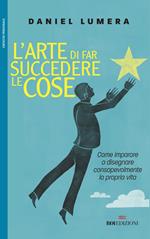 L' arte di far succedere le cose. Come imparare a disegnare consapevolmente la propria vita