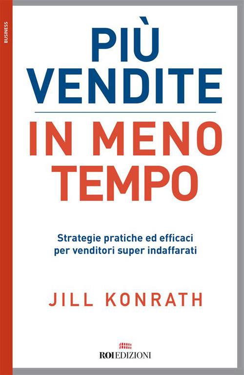 Più vendite in meno tempo. Strategie pratiche ed efficaci per venditori super indaffarati - Jill Konrath,Roberto Merlini - ebook