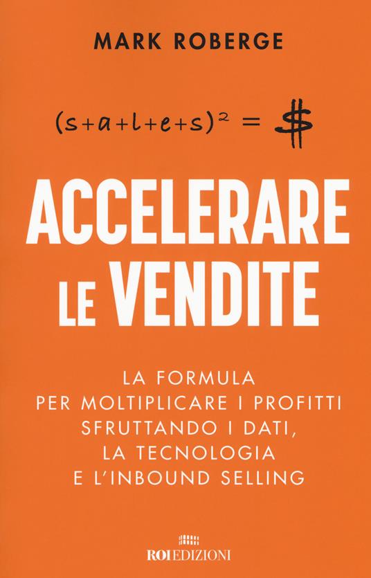 Accelerare le vendite. La formula per moltiplicare i profitti sfruttando i dati, la tecnologia e l'inbound selling - Mark Roberge - copertina