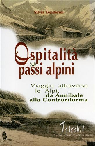 Ospitalità sui passi alpini. I viaggi attraverso le Alpi da Annibale alla Controriforma - Silvia Tenderini - copertina