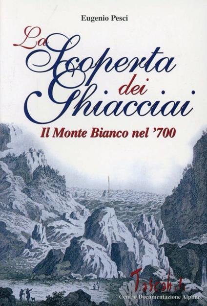 La scoperta dei ghiacciai. Cultura e paesaggio del Monte Bianco nella prima meta del Settecento - Eugenio Pesci - copertina