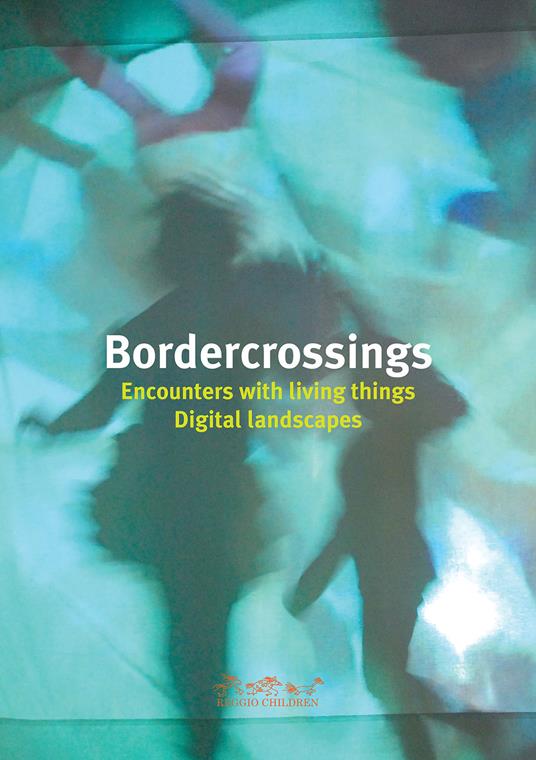 Bordercrossings Encounters with Living Things / Digital Landscapes. Ediz. illustrata - V. Vecchi,S. Bonilauri,I. Meninno - copertina