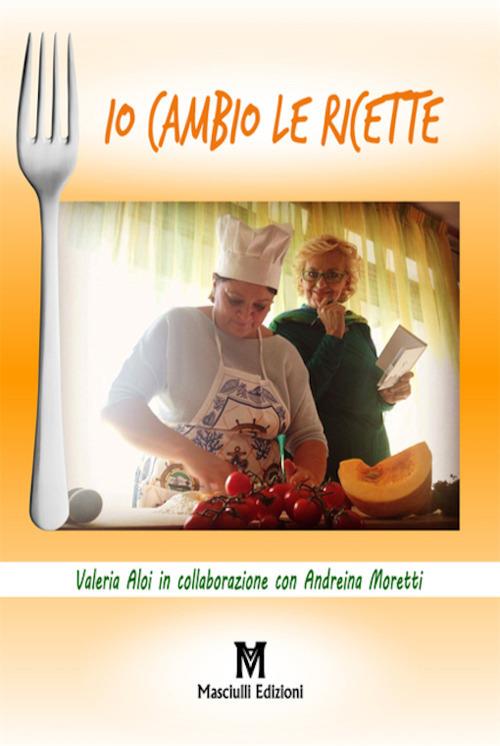 Io cambio le ricette - Valeria Aloi,Andreina Moretti - copertina