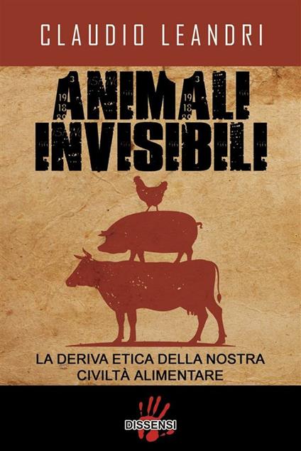 Animali invisibili. La deriva etica della nostra civiltà alimentare - Claudio Leandri - ebook