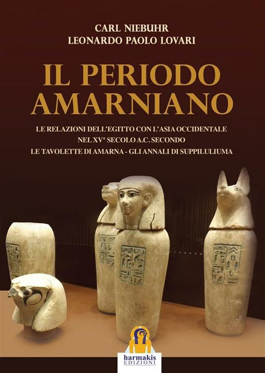 Il periodo amarniano. Le relazioni dell'Egitto con l'Asia Occidentale nel XV secolo a.c. secondo. Le tavolette di Amarna. Gli annali di Suppiluliuma - Leonardo Paolo Lovari,Carl Niebuhr - ebook