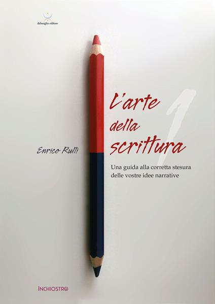 L'arte di scrivere. Vol. 1: Una guida alla corretta stesura delle vostre idee narrative - Enrico Rulli - copertina