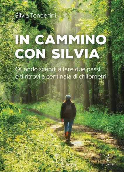 In cammino con Silvia. Quando scendi a fare due passi e ti ritrovi a centinaia di chilometri - Silvia Tenderini - copertina