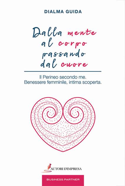 Dalla mente al corpo passando dal cuore. Il perineo secondo me. Benessere femminile, intima scoperta - Dialma Guida - copertina