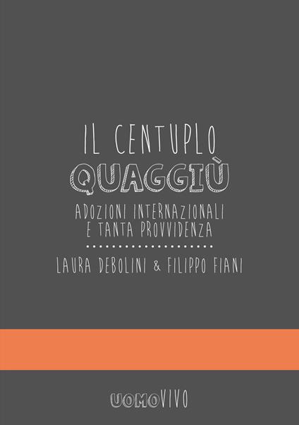 Il centuplo quaggiù. Adozioni internazionali e tanta provvidenza - Filippo Fiani,Laura Debolini - copertina