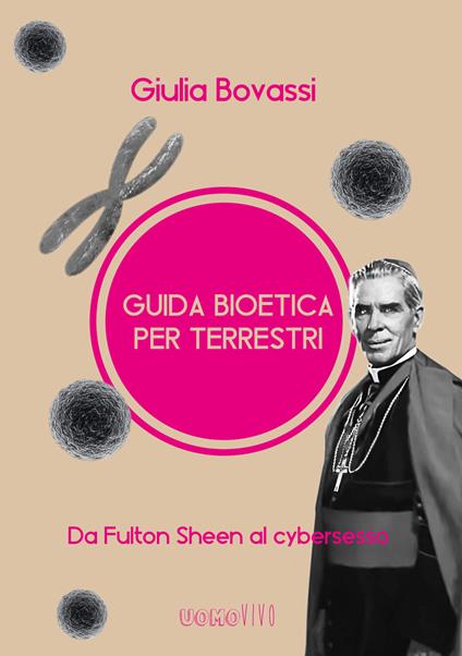 Guida bioetica per terrestri. Da Fulton Sheen al cybersesso - Giulia Bovassi - copertina