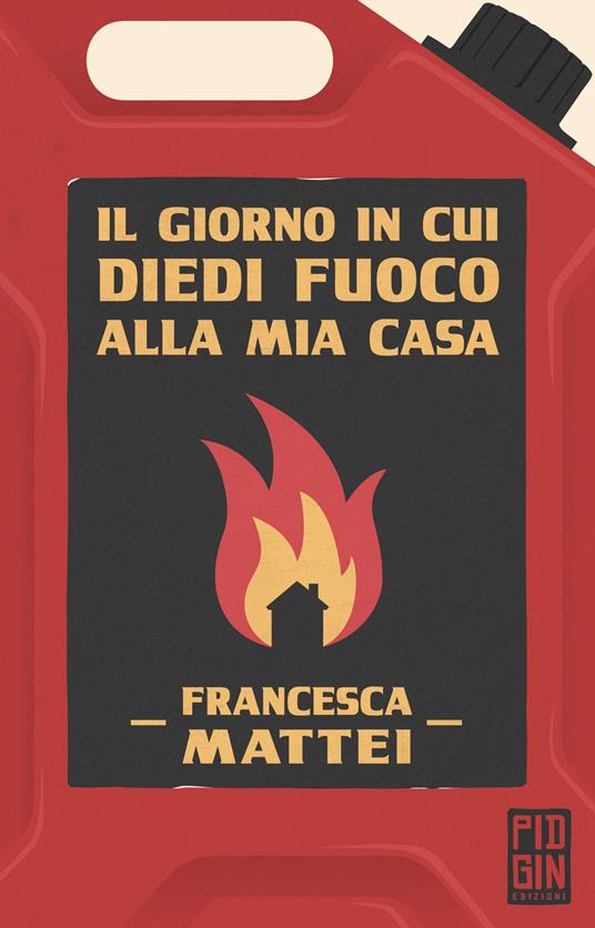 Il giorno in cui diedi fuoco alla mia casa - Francesca Mattei - copertina