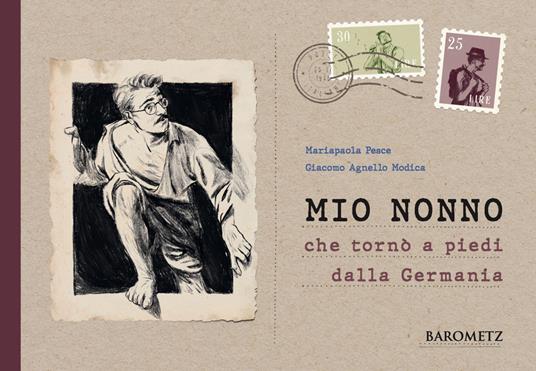 Mio nonno che tornò a piedi dalla Germania. Biografia quasi autentica di un uomo fuori dal comune - Mariapaola Pesce - copertina