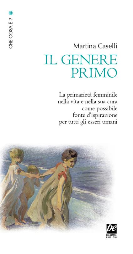 Il genere primo. La primarietà femminile nella vita e nella sua cura come possibile fonte d'ispirazione per tutti gli esseri umani. Nuova ediz. - Martina Caselli - copertina