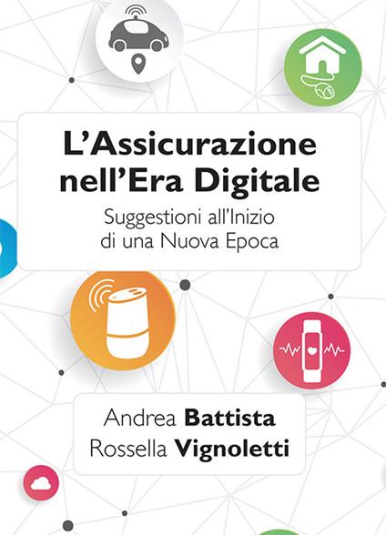 L' assicurazione nell'era digitale. Suggestioni all'inizio di una nuova epoca - Andrea Battista,Rossella Vignoletti - copertina