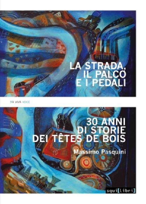 La strada, il palco e i pedali. Trent’anni di storie dei Têtes de bois - Massimo Pasquini - copertina
