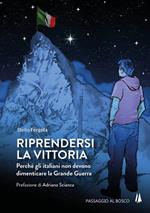 Riprendersi la vittoria. Perchè gli italiani non devono dimenticare la Grande Guerra