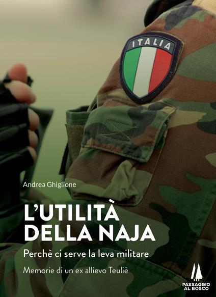 L'utilità della naja. Perchè ci serve la leva militare. Memorie di un ex allievo Teuliè - Andrea Ghiglione - copertina