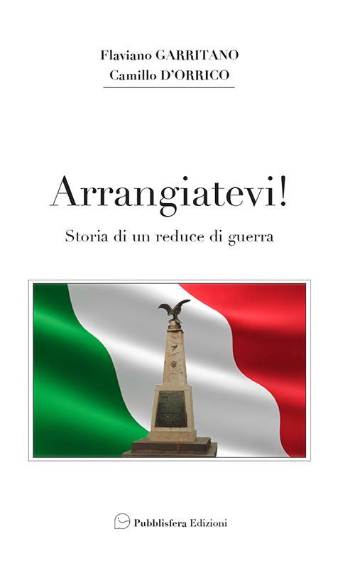 Arrangiatevi. Storia di un reduce di guerra - Flaviano Garritano,Camillo D'Orrico - copertina