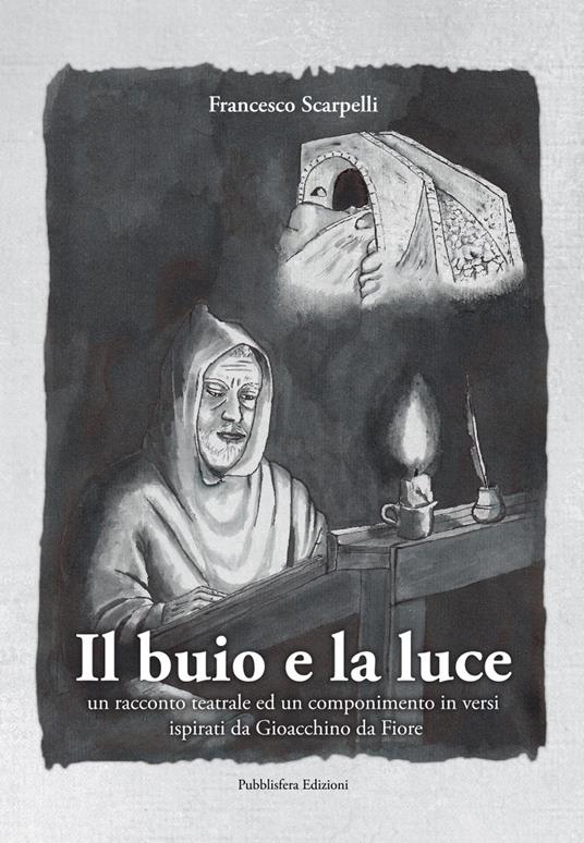 Il buio e la luce. Un racconto teatrale ed un componimento in versi ispirati a Gioacchino da Fiore - Francesco Scarpelli - copertina