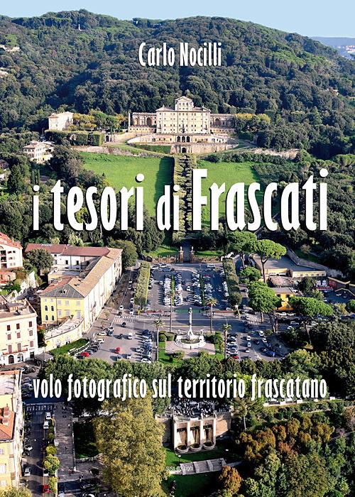 I tesori di Frascati. Volo fotografico sul territorio frascatano. Ediz. illustrata - Carlo Nocilli - copertina