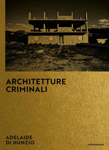 Architetture criminali. Ediz. italiana e inglese - Adelaide Di Nunzio - copertina