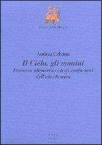 Il cielo, gli uomini. Percorso attraverso i testi confuciani dell'età classica - Amina Crisma - copertina