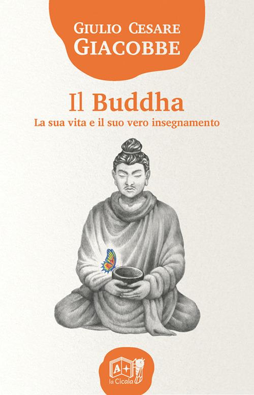 Il Buddha. La sua vita e il suo vero insegnamento - Giulio Cesare Giacobbe - copertina