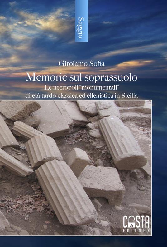 Memorie sul soprassuolo. Le necropoli «monumentali» di età tardo-classica ed ellenistica in Sicilia - Girolamo Sofia - copertina