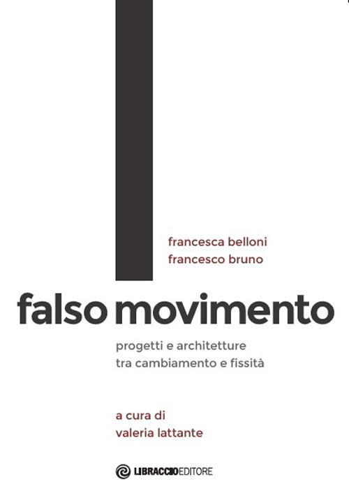 Falso movimento. Progetti e architetture tra cambiamento e fissità - Francesca Belloni,Francesco Bruno - copertina