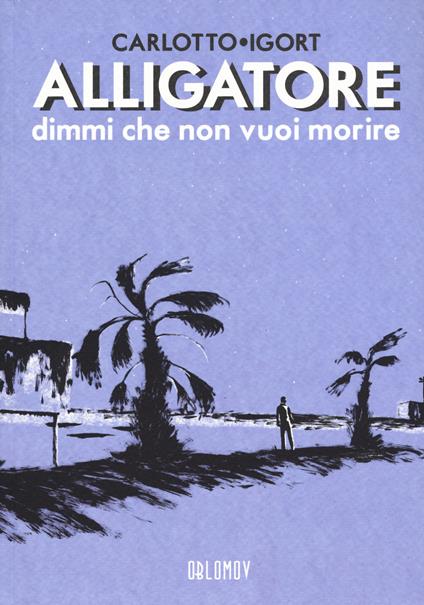 Alligatore dimmi che non vuoi morire - Igort,Massimo Carlotto - copertina