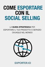 Come esportare con il social selling. La guida strategica per esportare il tuo prodotto o servizio ovunque nel mondo