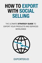 Come esportare con il social selling. La guida strategica per esportare il tuo prodotto o servizio ovunque nel mondo. Ediz. inglese