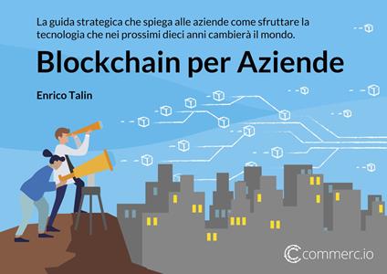 Blockchain per aziende. La guida strategica che spiega alle aziende come sfruttare la tecnologia che nei prossimi dieci anni cambierà il mondo - Enrico Talin - copertina