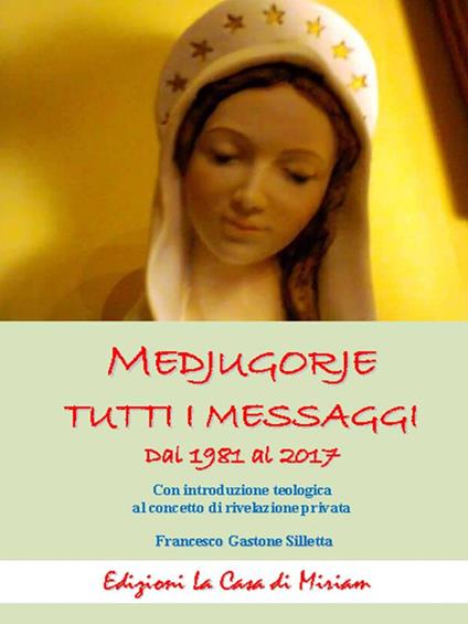 Medjugorje. Tutti i messaggi. Dal 1981 al 2017. Con introduzione teologica al concetto di rivelazione privata - Gastone Francesco Silletta - copertina