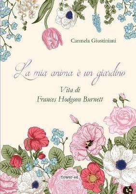 La mia anima è un giardino. Vita di Frances Hodgson Burnett - Carmela Giustiniani - copertina