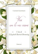 Vissi con le mie visioni. Vita di Elizabeth Barrett Browning