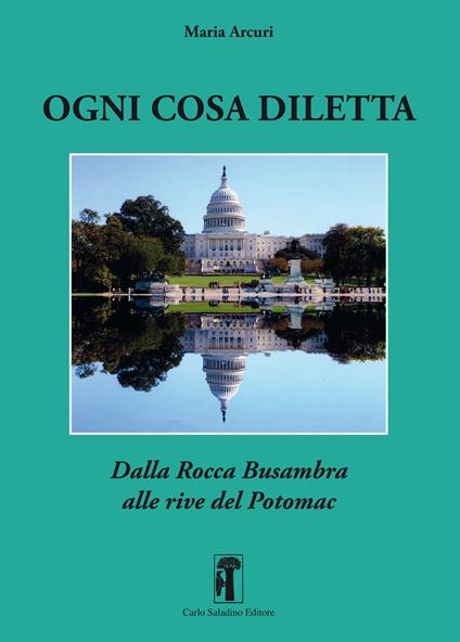 Ogni cosa diletta. Dalla Rocca Busambra alle rive del Potomac - Maria Arcuri - copertina