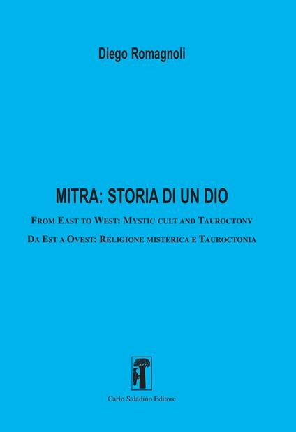 Mitra: storia di un dio. From East to West: Mystic cult and tauroctony-Da Est a Ovest: Religione misterica e tauroctonia - Diego Romagnoli - copertina