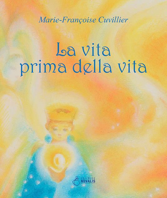La vita prima della vita. Ediz. a colori - Marie-Françoise Cuvillier - copertina